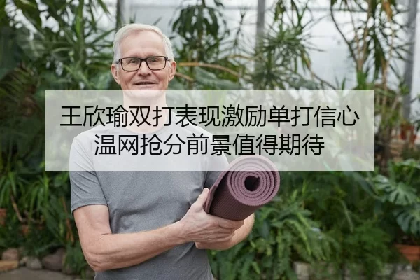 王欣瑜双打表现激励单打信心 温网抢分前景值得期待