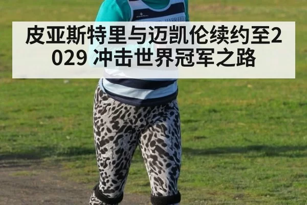 皮亚斯特里与迈凯伦续约至2029 冲击世界冠军之路