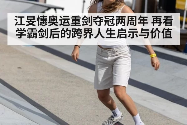 江旻憓奥运重剑夺冠两周年 再看学霸剑后的跨界人生启示与价值